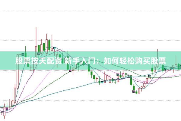 股票按天配资 新手入门：如何轻松购买股票