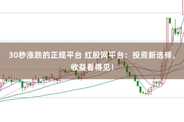 30秒涨跌的正规平台 红股网平台：投资新选择，收益看得见！
