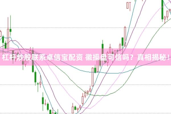 杠杆炒股联系卓信宝配资 徽操盘可信吗？真相揭秘！