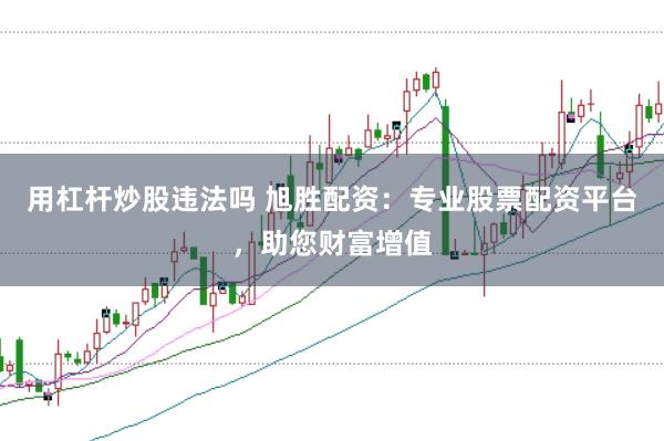用杠杆炒股违法吗 旭胜配资：专业股票配资平台，助您财富增值