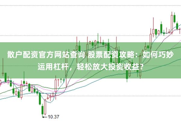 散户配资官方网站查询 股票配资攻略：如何巧妙运用杠杆，轻松放大投资收益？