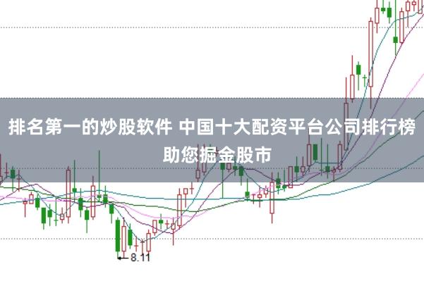 排名第一的炒股软件 中国十大配资平台公司排行榜  助您掘金股市
