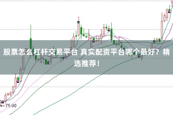 股票怎么杠杆交易平台 真实配资平台哪个最好？精选推荐！