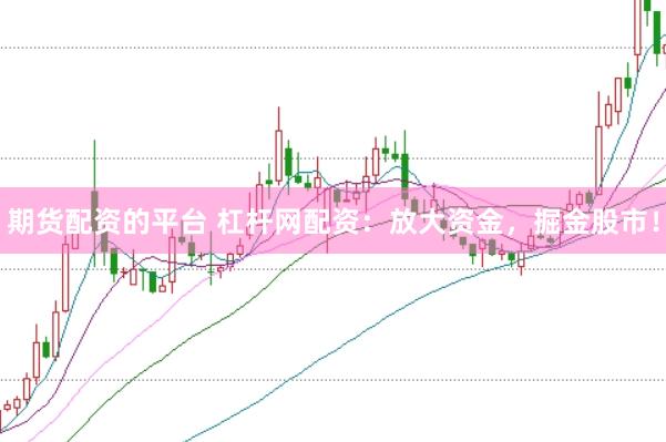 期货配资的平台 杠杆网配资：放大资金，掘金股市！
