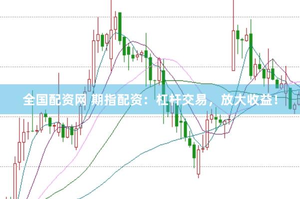 全国配资网 期指配资：杠杆交易，放大收益！