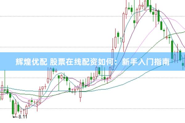 辉煌优配 股票在线配资如何：新手入门指南