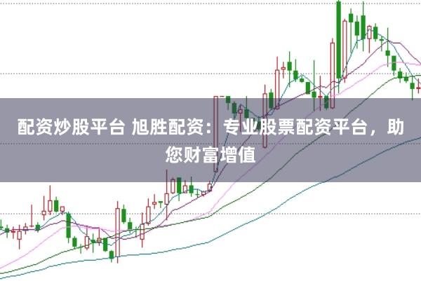 配资炒股平台 旭胜配资：专业股票配资平台，助您财富增值