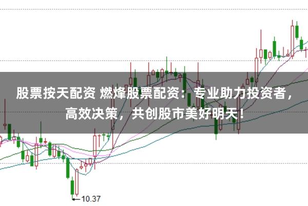 股票按天配资 燃烽股票配资：专业助力投资者，高效决策，共创股市美好明天！