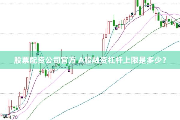 股票配资公司官方 A股融资杠杆上限是多少？