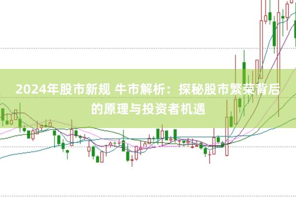 2024年股市新规 牛市解析：探秘股市繁荣背后的原理与投资者机遇