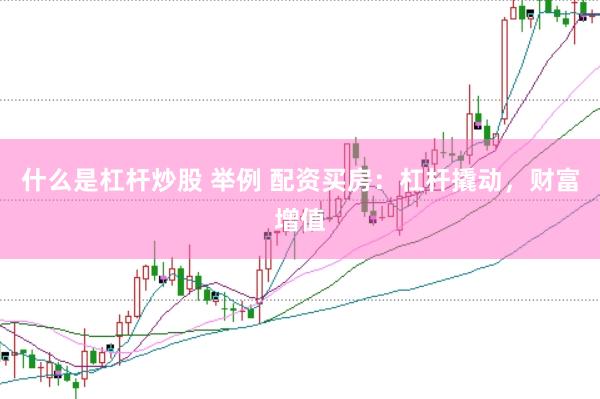 什么是杠杆炒股 举例 配资买房：杠杆撬动，财富增值