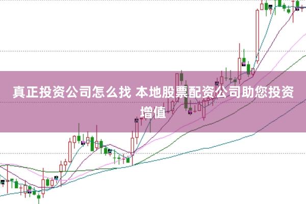 真正投资公司怎么找 本地股票配资公司助您投资增值