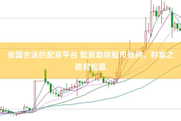 我国合法的配资平台 配资助你股市驰骋，财富之路轻松赢