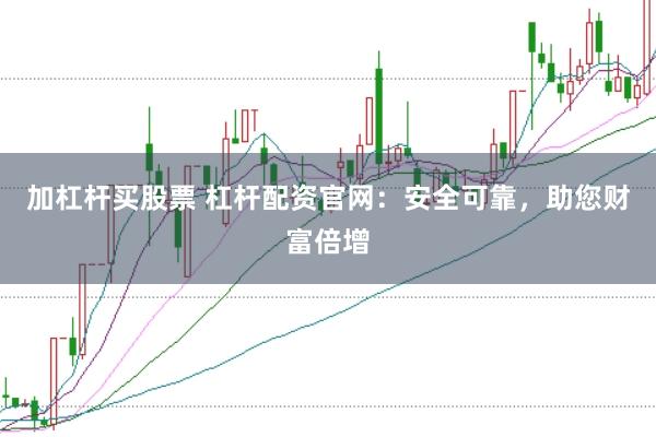 加杠杆买股票 杠杆配资官网：安全可靠，助您财富倍增