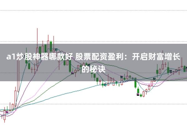 a1炒股神器哪款好 股票配资盈利：开启财富增长的秘诀