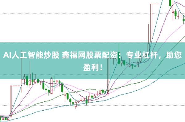 AI人工智能炒股 鑫福网股票配资：专业杠杆，助您盈利！