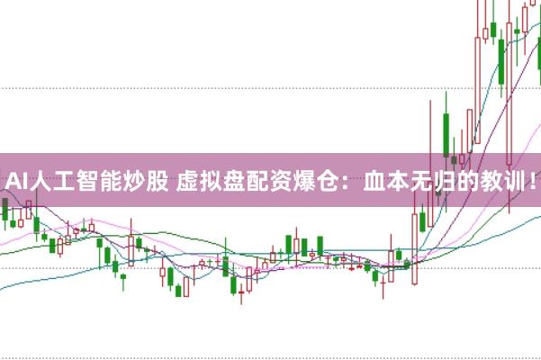 AI人工智能炒股 虚拟盘配资爆仓：血本无归的教训！