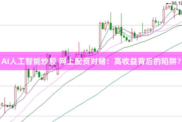 AI人工智能炒股 网上配资对赌：高收益背后的陷阱？