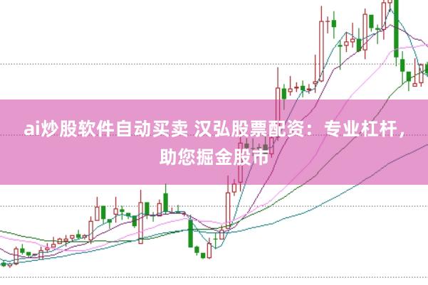 ai炒股软件自动买卖 汉弘股票配资：专业杠杆，助您掘金股市