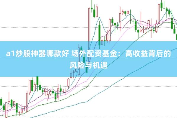 a1炒股神器哪款好 场外配资基金：高收益背后的风险与机遇