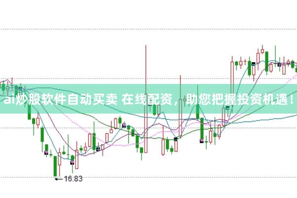ai炒股软件自动买卖 在线配资，助您把握投资机遇！