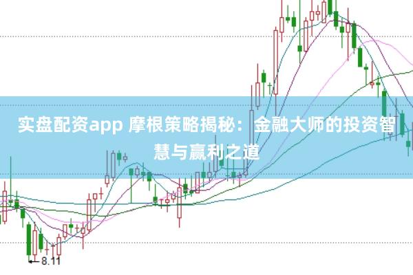 实盘配资app 摩根策略揭秘：金融大师的投资智慧与赢利之道