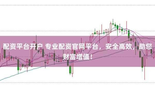 配资平台开户 专业配资官网平台，安全高效，助您财富增值！
