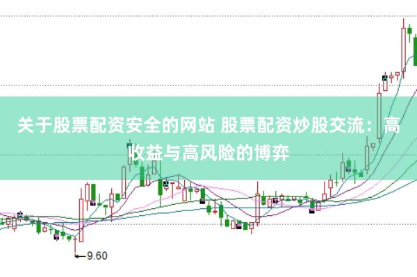 关于股票配资安全的网站 股票配资炒股交流：高收益与高风险的博弈