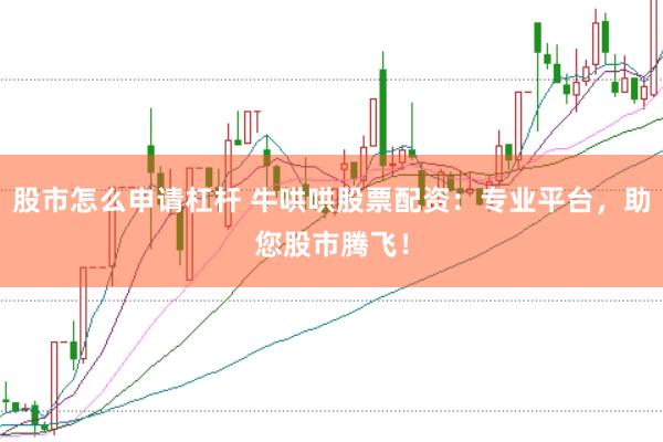 股市怎么申请杠杆 牛哄哄股票配资：专业平台，助您股市腾飞！