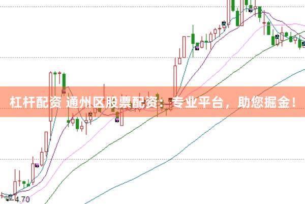 杠杆配资 通州区股票配资：专业平台，助您掘金！