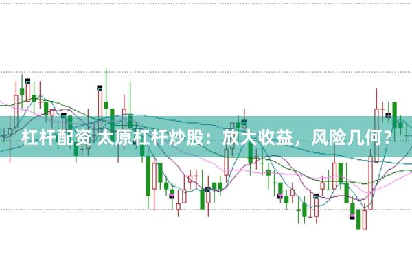 杠杆配资 太原杠杆炒股：放大收益，风险几何？