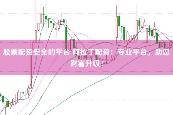 股票配资安全的平台 阿拉丁配资：专业平台，助您财富升级！