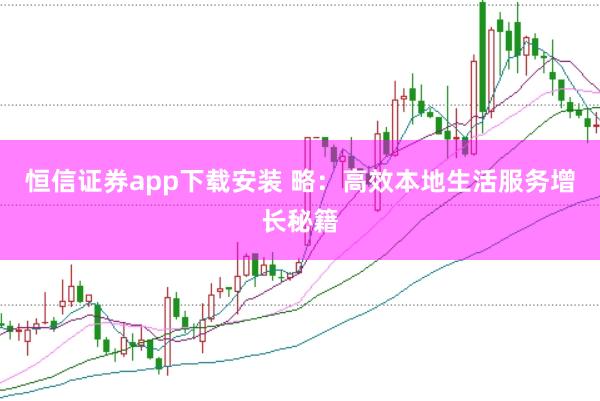 恒信证券app下载安装 略：高效本地生活服务增长秘籍