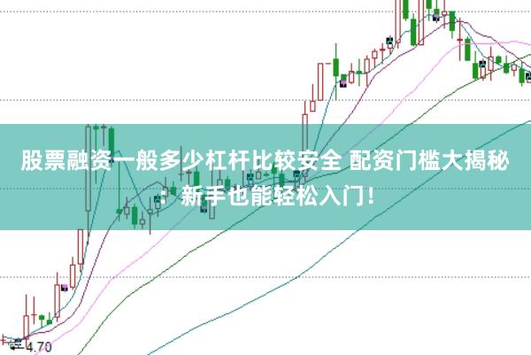 股票融资一般多少杠杆比较安全 配资门槛大揭秘：新手也能轻松入门！