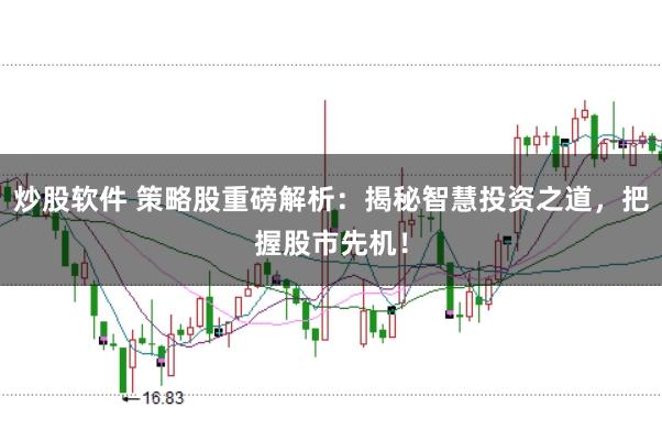 炒股软件 策略股重磅解析：揭秘智慧投资之道，把握股市先机！