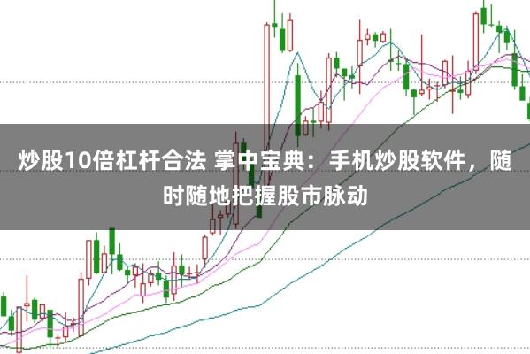 炒股10倍杠杆合法 掌中宝典：手机炒股软件，随时随地把握股市脉动
