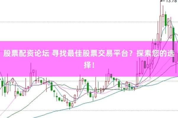 股票配资论坛 寻找最佳股票交易平台？探索您的选择！