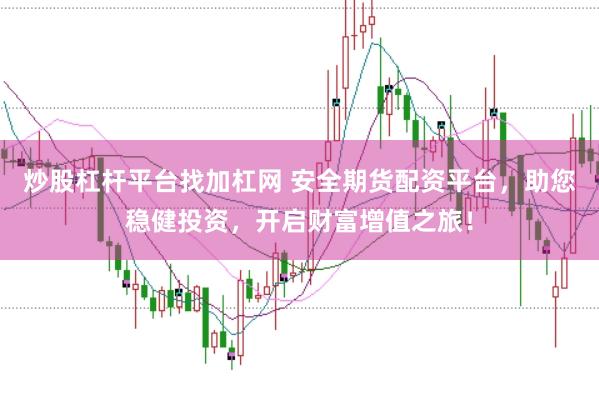 炒股杠杆平台找加杠网 安全期货配资平台，助您稳健投资，开启财富增值之旅！