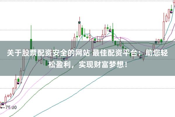 关于股票配资安全的网站 最佳配资平台：助您轻松盈利，实现财富梦想！
