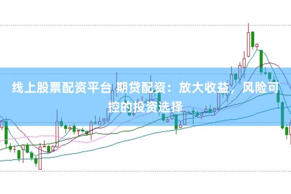线上股票配资平台 期贷配资：放大收益，风险可控的投资选择