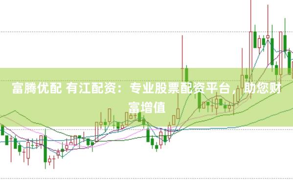 富腾优配 有江配资：专业股票配资平台，助您财富增值