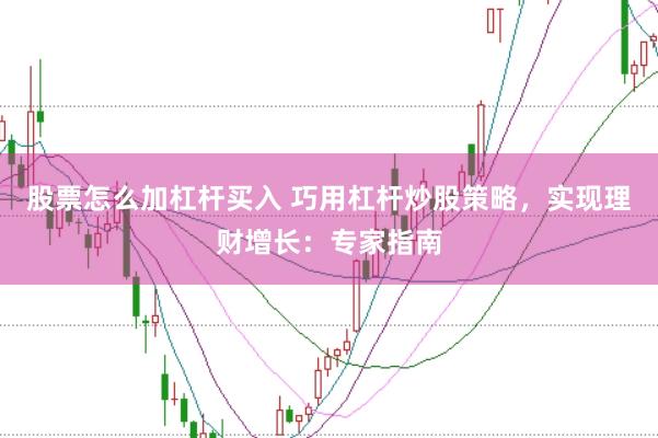 股票怎么加杠杆买入 巧用杠杆炒股策略，实现理财增长：专家指南