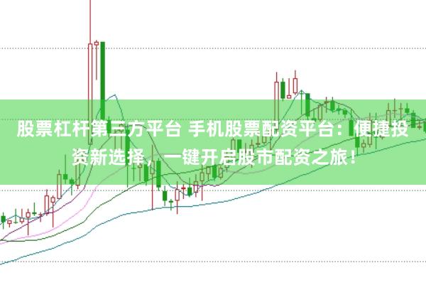 股票杠杆第三方平台 手机股票配资平台：便捷投资新选择，一键开启股市配资之旅！