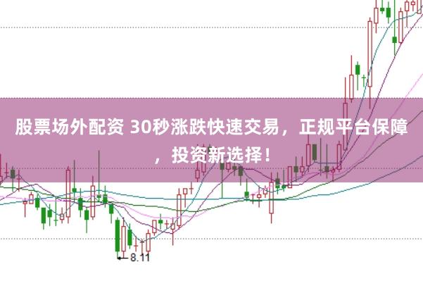 股票场外配资 30秒涨跌快速交易，正规平台保障，投资新选择！