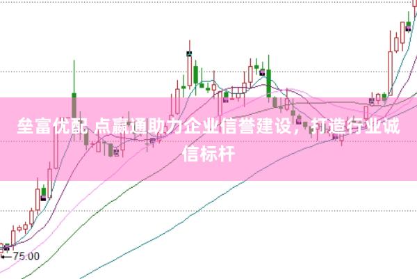 垒富优配 点嬴通助力企业信誉建设，打造行业诚信标杆