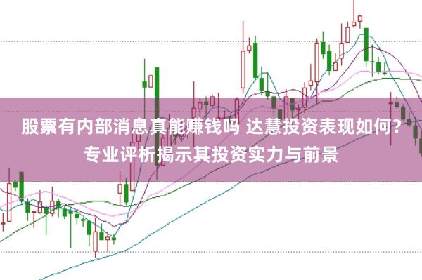 股票有内部消息真能赚钱吗 达慧投资表现如何？专业评析揭示其投资实力与前景