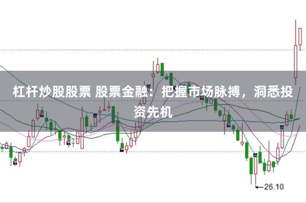 杠杆炒股股票 股票金融：把握市场脉搏，洞悉投资先机