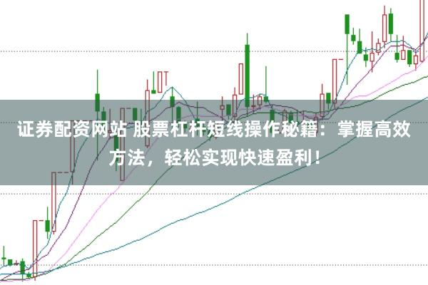 证券配资网站 股票杠杆短线操作秘籍：掌握高效方法，轻松实现快速盈利！