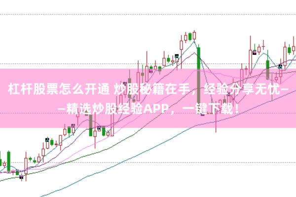 杠杆股票怎么开通 炒股秘籍在手，经验分享无忧——精选炒股经验APP，一键下载！