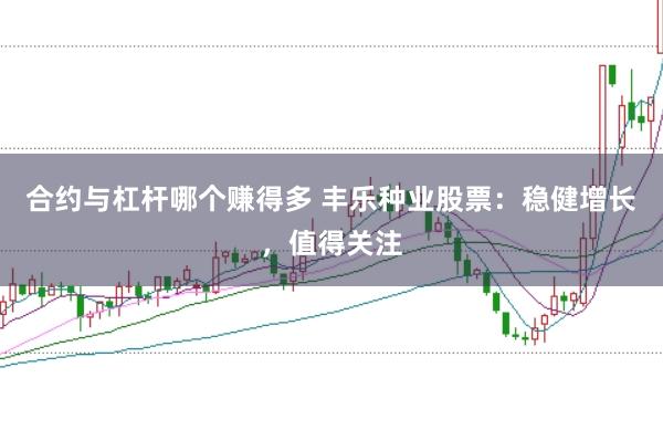 合约与杠杆哪个赚得多 丰乐种业股票：稳健增长，值得关注